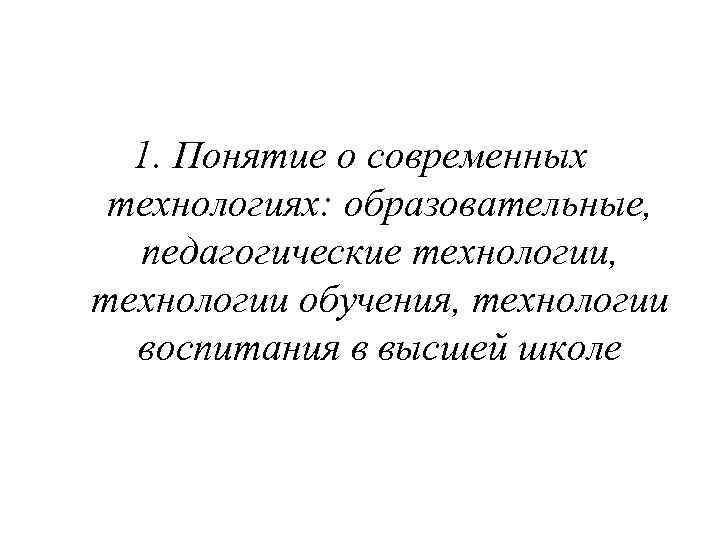 1. Понятие о современных технологиях: образовательные, педагогические технологии, технологии обучения, технологии воспитания в высшей