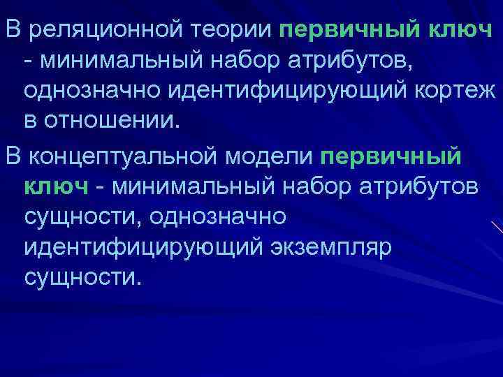 В реляционной теории первичный ключ - минимальный набор атрибутов, однозначно идентифицирующий кортеж в отношении.