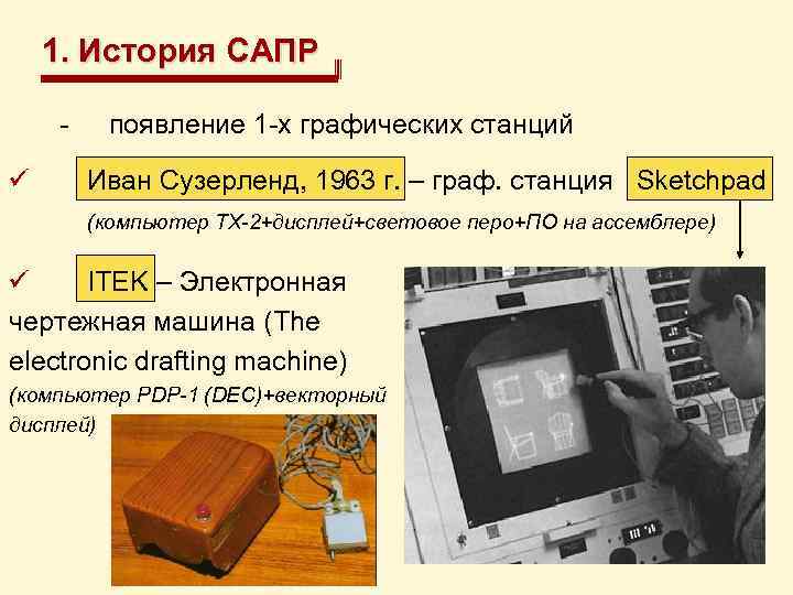 1. История САПР - ü появление 1 -х графических станций Иван Сузерленд, 1963 г.