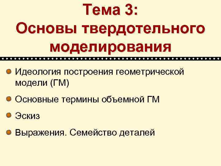 Тема 3: Основы твердотельного моделирования Идеология построения геометрической модели (ГМ) Основные термины объемной ГМ