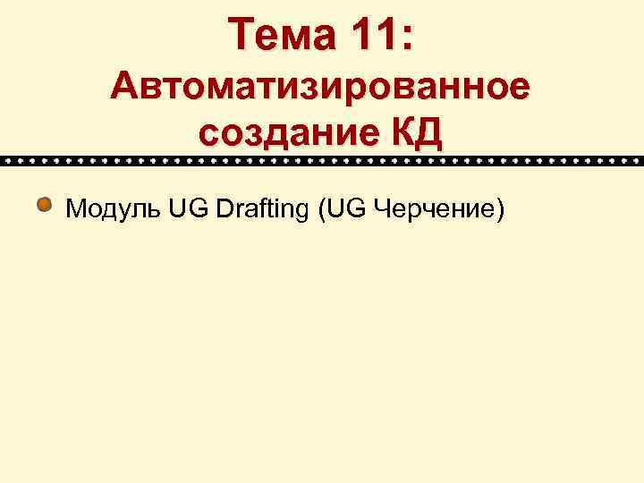 Тема 11: Автоматизированное создание КД Модуль UG Drafting (UG Черчение) 