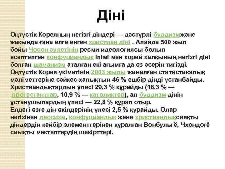 Діні Оңтүстік Кореяның негізгі діндері — дәстүрлі буддизмжәне жақында ғана елге енген христиан діні.