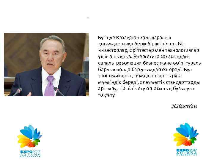 . Бүгінде Қазақстан халықаралық қоғамдастыққа берік біріктірілген. Біз инвесторлар, әріптестер мен технологиялар үшін ашықпыз.