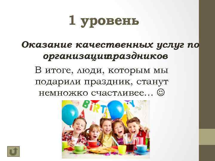 1 уровень Оказание качественных услуг по организации праздников В итоге, люди, которым мы подарили