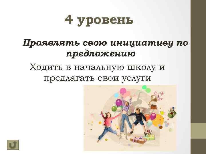 4 уровень Проявлять свою инициативу по предложению Ходить в начальную школу и предлагать свои