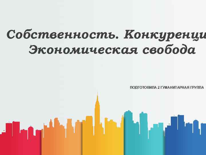 Собственность. Конкуренци Экономическая свобода ПОДГОТОВИЛА 2 ГУМАНИТАРНАЯ ГРУППА 