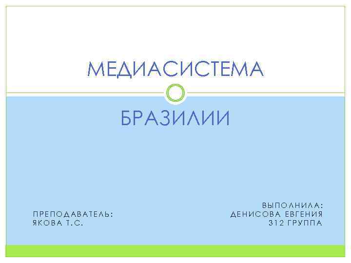 МЕДИАСИСТЕМА БРАЗИЛИИ ПРЕПОДАВАТЕЛЬ: ЯКОВА Т. С. ВЫПОЛНИЛА: ДЕНИСОВА ЕВГЕНИЯ 312 ГРУППА 