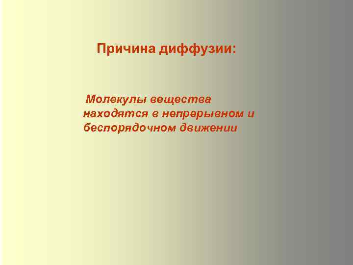 Причина диффузии: Молекулы вещества находятся в непрерывном и беспорядочном движении 