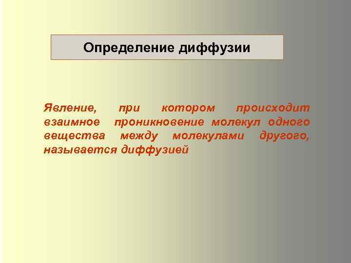 Определение диффузии Явление, при котором происходит взаимное проникновение молекул одного вещества между молекулами другого,
