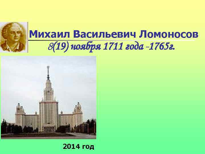 Михаил Васильевич Ломоносов 8(19) ноября 1711 года -1765 г. 2014 год 