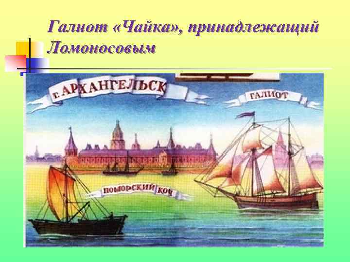 Галиот «Чайка» , принадлежащий Ломоносовым 