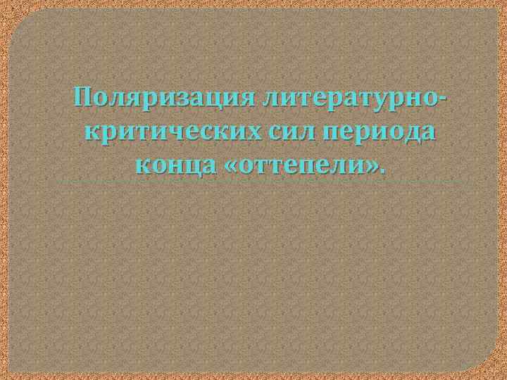 Поляризация литературнокритических сил периода конца «оттепели» . 