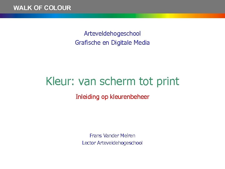 WALK OF COLOUR Arteveldehogeschool Grafische en Digitale Media Kleur: van scherm tot print Inleiding