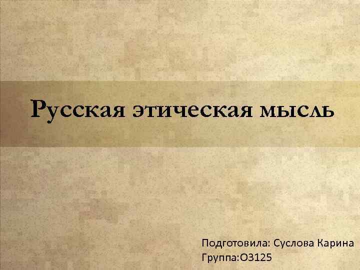 Русская этическая мысль Подготовила: Суслова Карина Группа: О 3125 