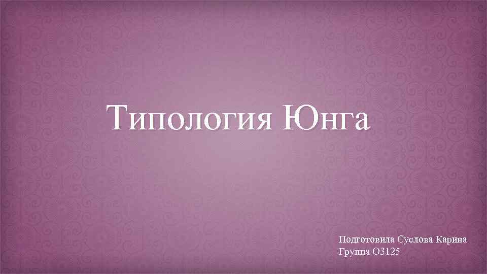 Типология Юнга Подготовила Суслова Карина Группа О 3125 