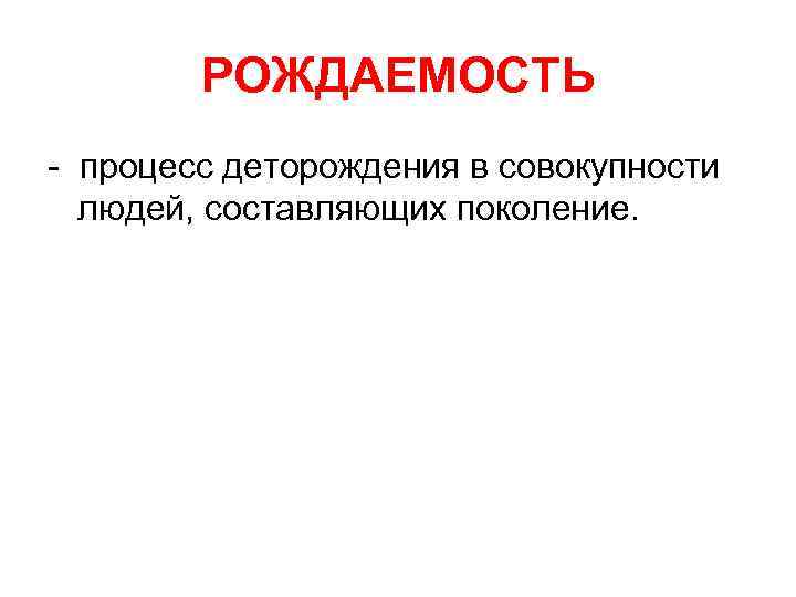 РОЖДАЕМОСТЬ - процесс деторождения в совокупности людей, составляющих поколение. 