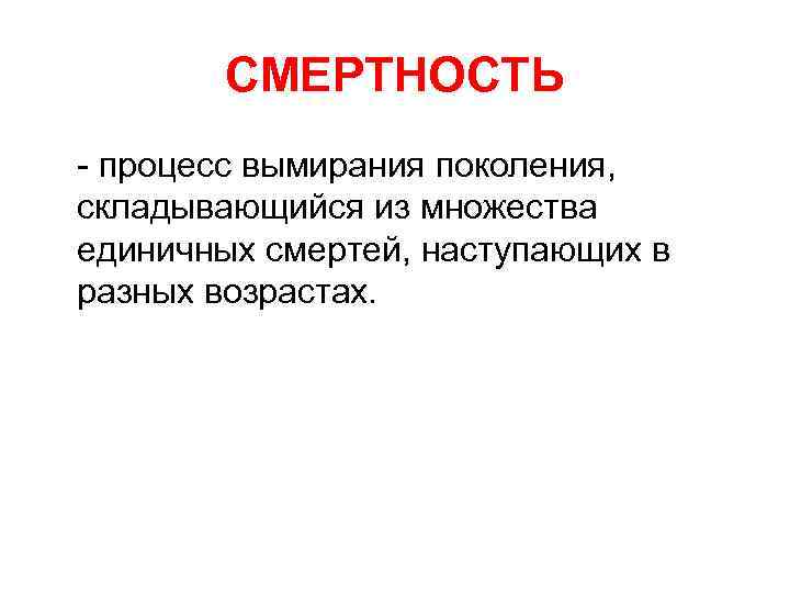 СМЕРТНОСТЬ - процесс вымирания поколения, складывающийся из множества единичных смертей, наступающих в разных возрастах.