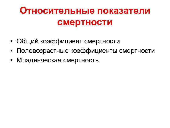 Относительные показатели смертности • Общий коэффициент смертности • Половозрастные коэффициенты смертности • Младенческая смертность