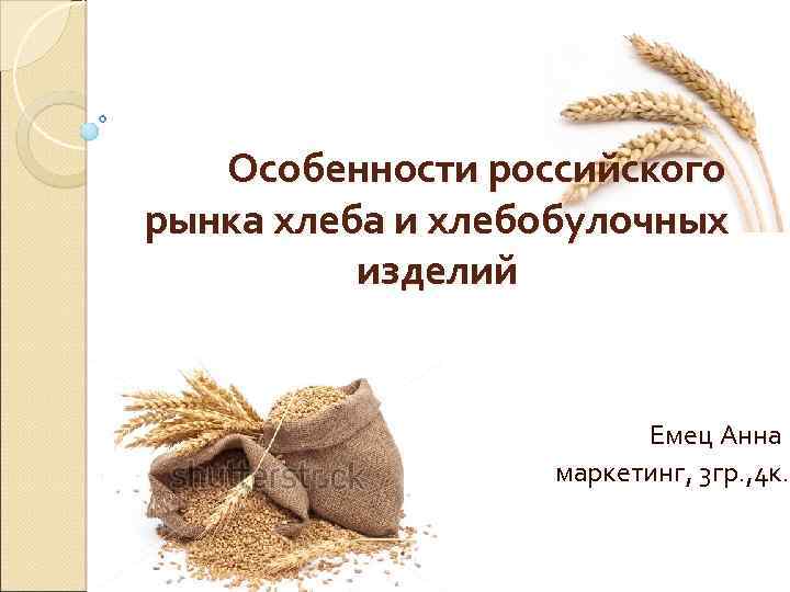Особенности российского рынка хлеба и хлебобулочных изделий Емец Анна маркетинг, 3 гр. , 4