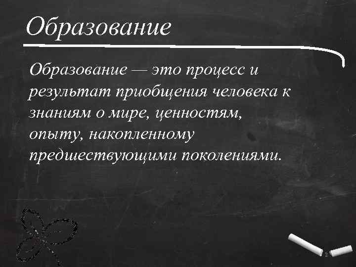 Образование — это процесс и результат приобщения человека к знаниям о мире, ценностям, опыту,