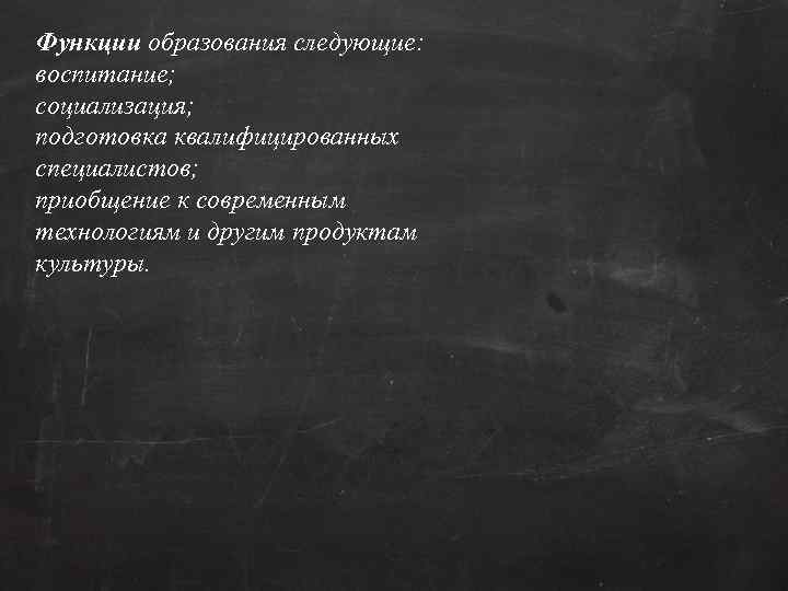 Функции образования следующие: воспитание; социализация; подготовка квалифицированных специалистов; приобщение к современным технологиям и другим