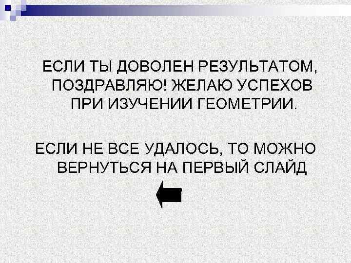 ЕСЛИ ТЫ ДОВОЛЕН РЕЗУЛЬТАТОМ, ПОЗДРАВЛЯЮ! ЖЕЛАЮ УСПЕХОВ ПРИ ИЗУЧЕНИИ ГЕОМЕТРИИ. ЕСЛИ НЕ ВСЕ УДАЛОСЬ,