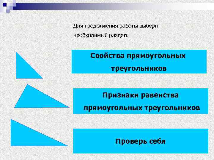 Для продолжения работы выбери необходимый раздел. Свойства прямоугольных треугольников Признаки равенства прямоугольных треугольников Проверь