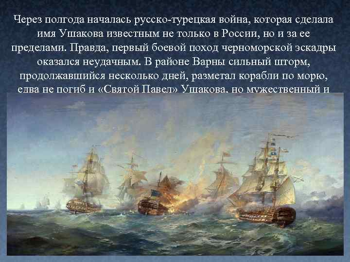 Через полгода началась русско-турецкая война, которая сделала имя Ушакова известным не только в России,
