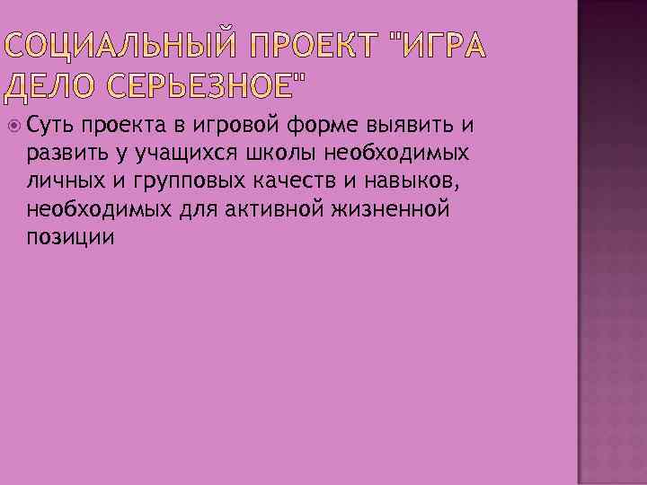  Суть проекта в игровой форме выявить и развить у учащихся школы необходимых личных