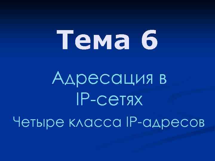 Тема 6 Адресация в IP-сетях Четыре класса IP-адресов 