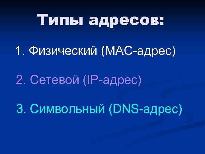 Типы адресов: 1. Физический (MAC-адрес) 2. Сетевой (IP-адрес) 3. Символьный (DNS-адрес) 