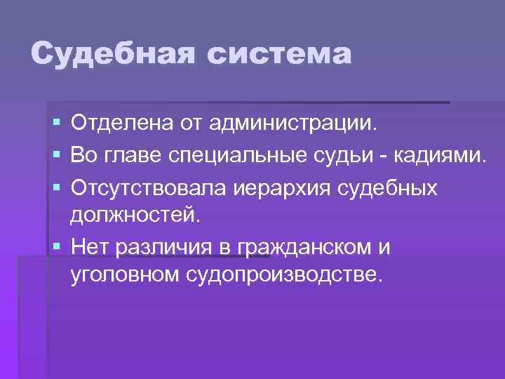 Судебная система Отделена от администрации. Во главе специальные судьи - кадиями. Отсутствовала иерархия судебных