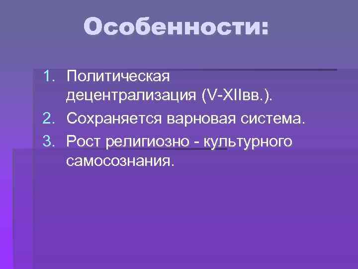 Особенности: 1. Политическая децентрализация (V-XIIвв. ). 2. Сохраняется варновая система. 3. Рост религиозно -