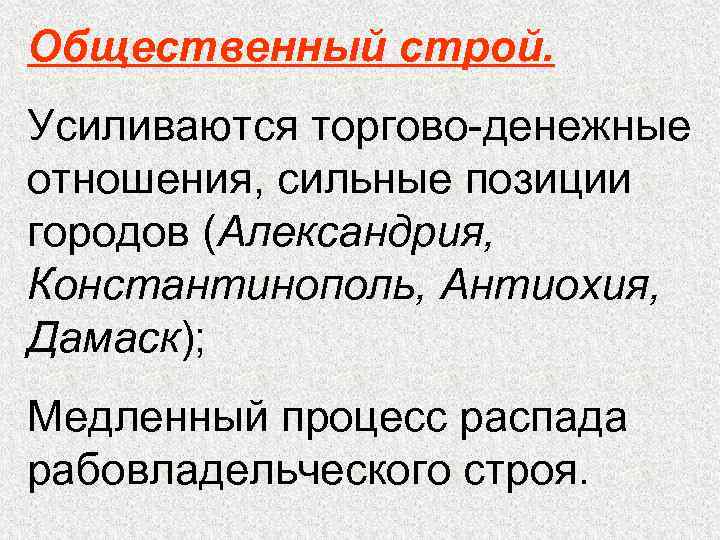 Общественный строй. Усиливаются торгово-денежные отношения, сильные позиции городов (Александрия, Константинополь, Антиохия, Дамаск); Медленный процесс