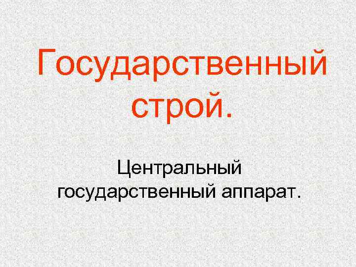 Государственный строй. Центральный государственный аппарат. 