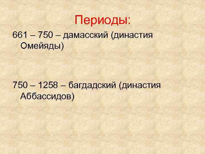 Периоды: 661 – 750 – дамасский (династия Омейяды) 750 – 1258 – багдадский (династия