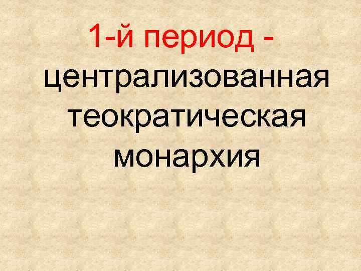 1 -й период централизованная теократическая монархия 