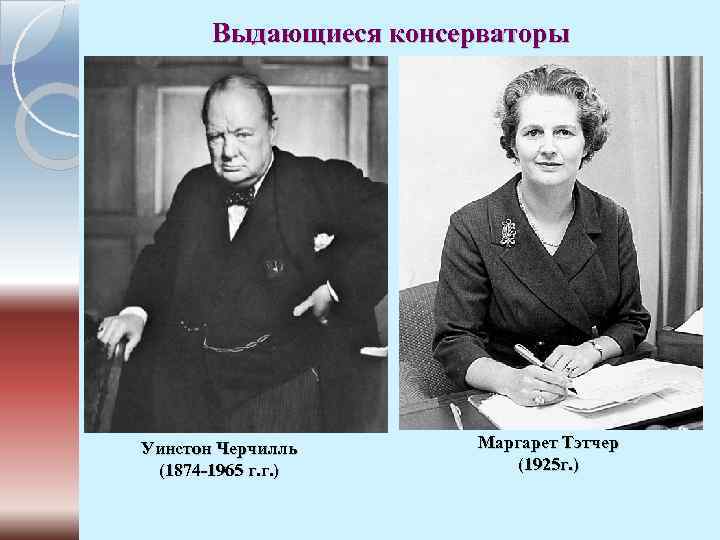 Выдающиеся консерваторы Уинстон Черчилль (1874 -1965 г. г. ) Маргарет Тэтчер (1925 г. )