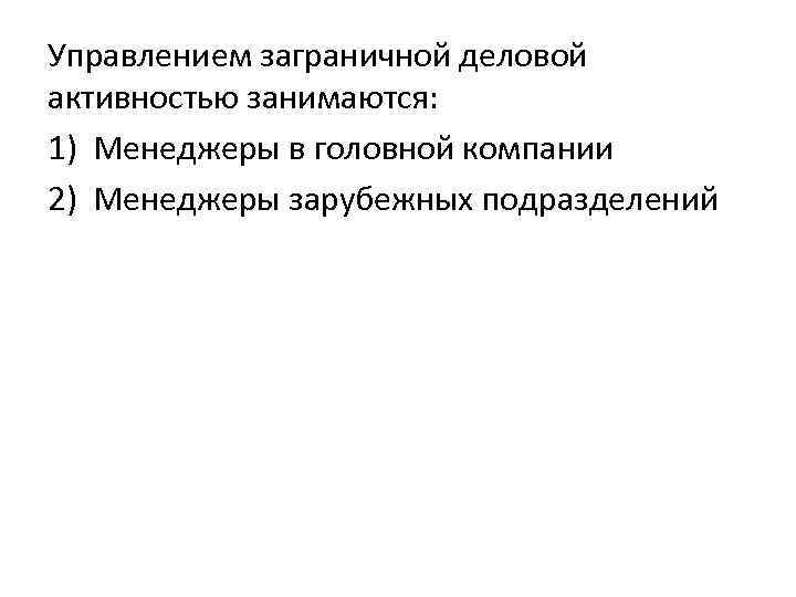 Управлением заграничной деловой активностью занимаются: 1) Менеджеры в головной компании 2) Менеджеры зарубежных подразделений