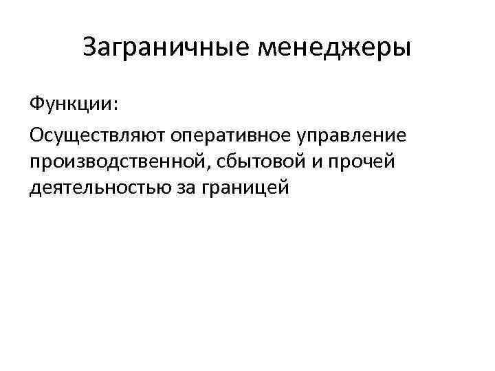 Заграничные менеджеры Функции: Осуществляют оперативное управление производственной, сбытовой и прочей деятельностью за границей 