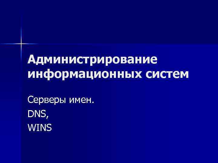 Администрирование информационных систем Серверы имен. DNS, WINS 