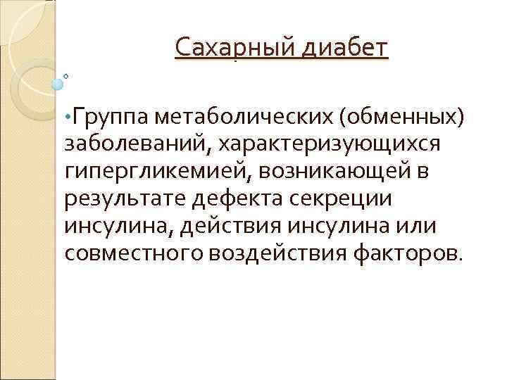 Сахарный диабет • Группа метаболических (обменных) заболеваний, характеризующихся гипергликемией, возникающей в результате дефекта секреции