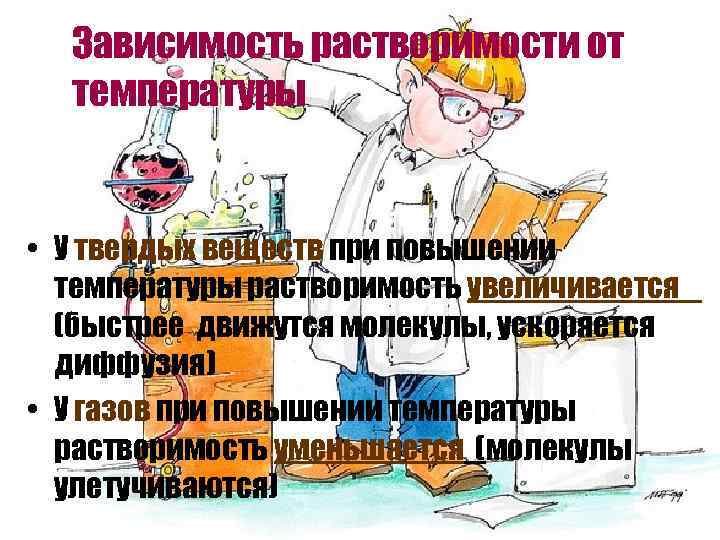 Зависимость растворимости от температуры • У твердых веществ при повышении температуры растворимость увеличивается (быстрее