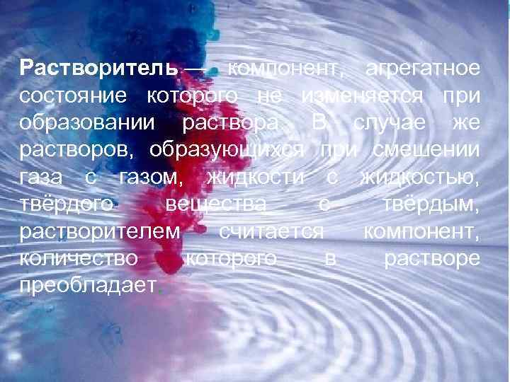 Растворитель — компонент, агрегатное состояние которого не изменяется при образовании раствора. В случае же
