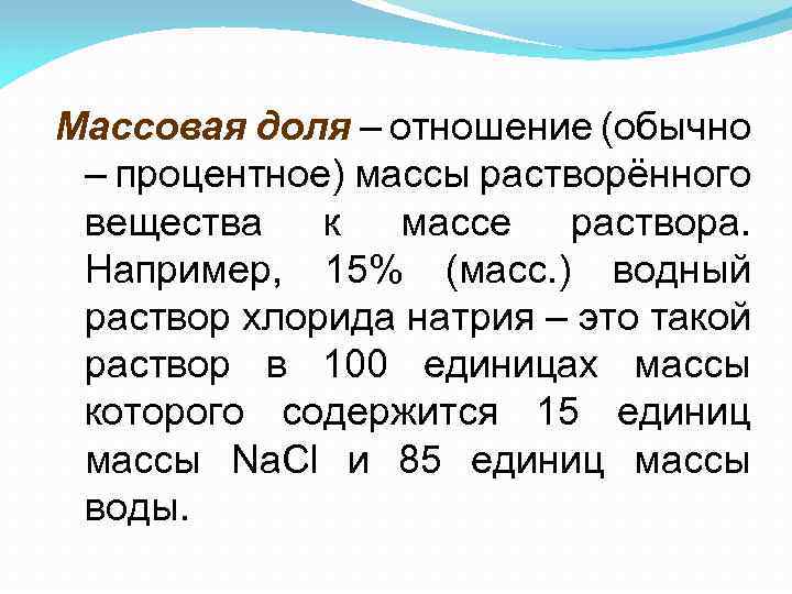 Массовая доля – отношение (обычно – процентное) массы растворённого вещества к массе раствора. Например,