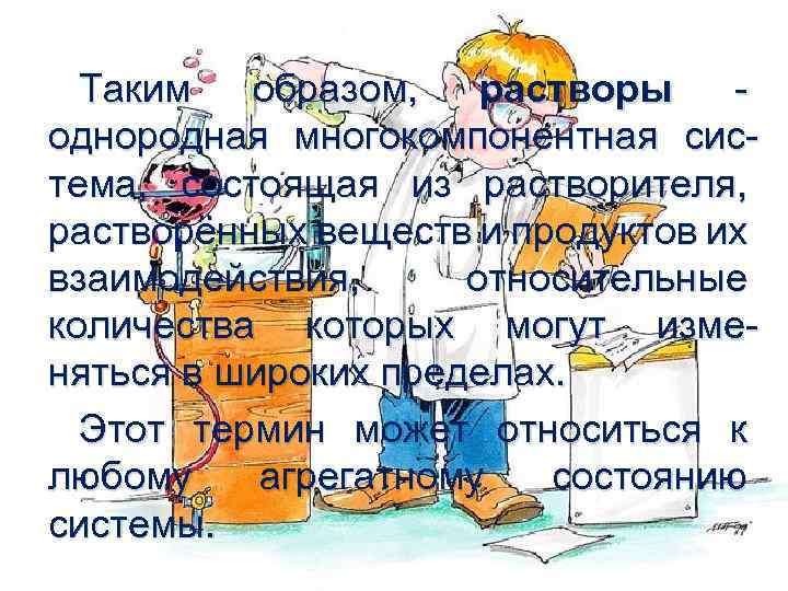 Таким образом, растворы - однородная многокомпонентная система, состоящая из растворителя, растворённых веществ и продуктов
