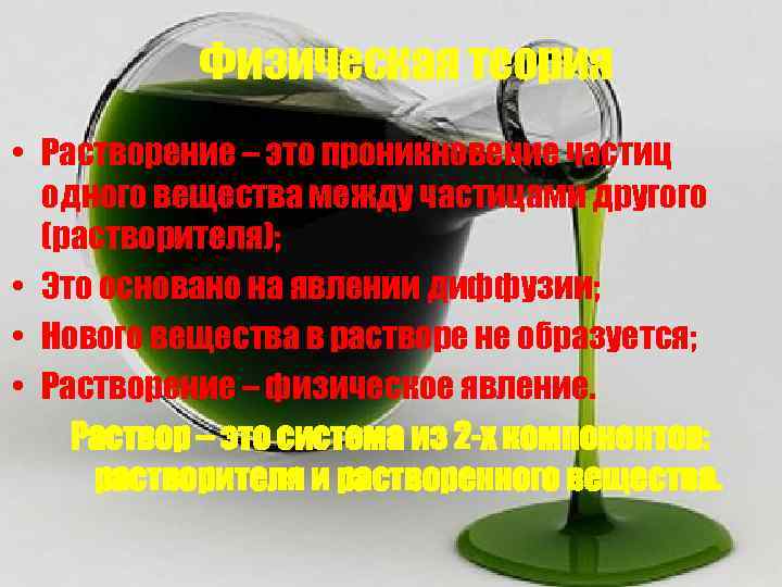 Физическая теория • Растворение – это проникновение частиц одного вещества между частицами другого (растворителя);