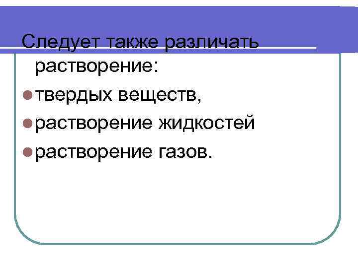 Следует также различать растворение: l твердых веществ, l растворение жидкостей l растворение газов. 