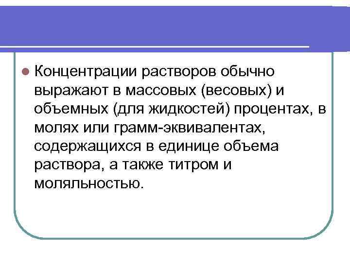 l Концентрации растворов обычно выражают в массовых (весовых) и объемных (для жидкостей) процентах, в