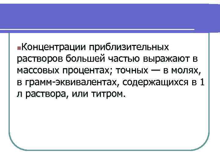 Концентрации приблизительных растворов большей частью выражают в массовых процентах; точных — в молях, в